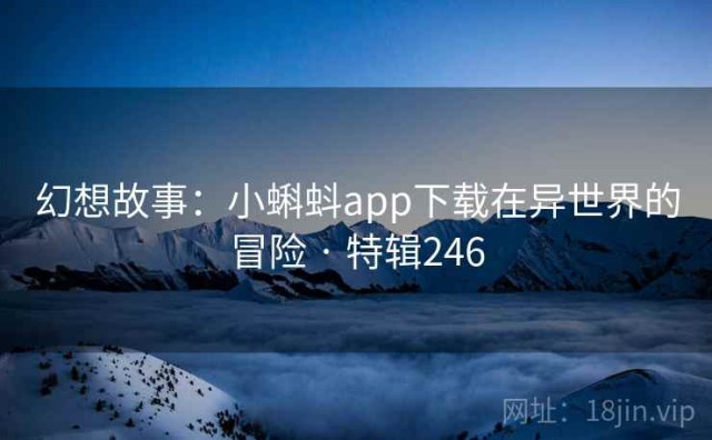 幻想故事：小蝌蚪app下载在异世界的冒险 · 特辑246