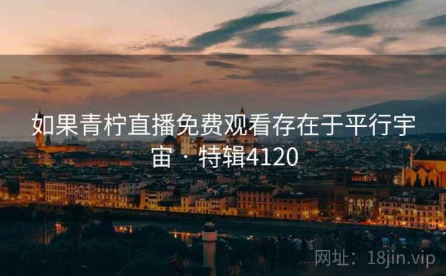 如果青柠直播免费观看存在于平行宇宙 · 特辑4120