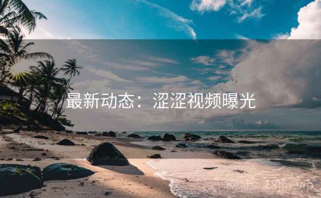 最新动态：涩涩视频曝光