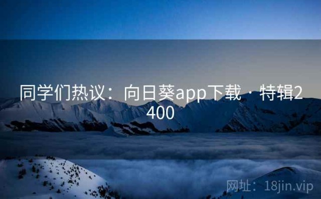 同学们热议：向日葵app下载 · 特辑2400