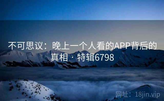 不可思议：晚上一个人看的APP背后的真相 · 特辑6798
