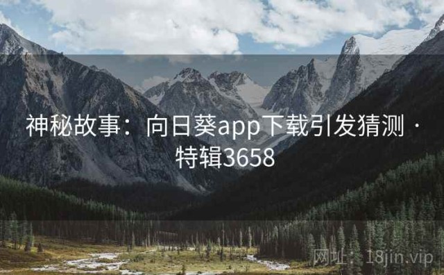 神秘故事：向日葵app下载引发猜测 · 特辑3658