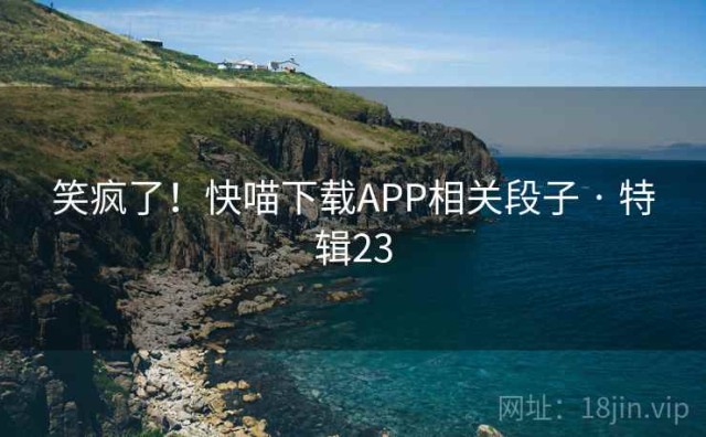 笑疯了！快喵下载APP相关段子 · 特辑23