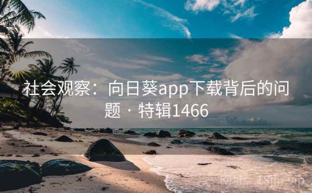 社会观察：向日葵app下载背后的问题 · 特辑1466