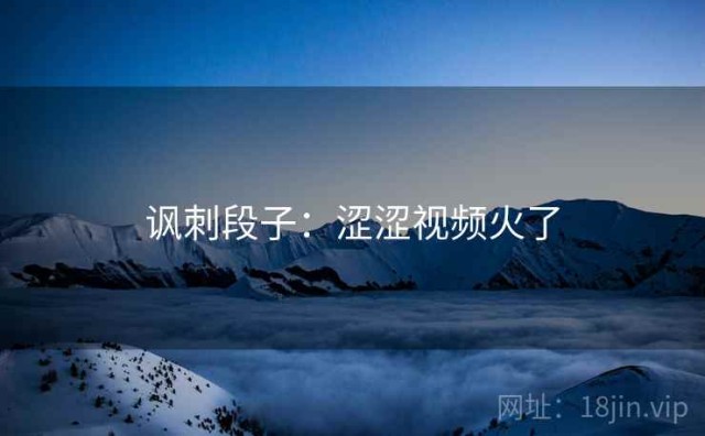 讽刺段子：涩涩视频火了