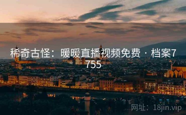 稀奇古怪：暖暖直播视频免费 · 档案7755