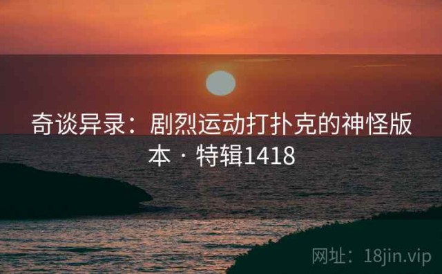奇谈异录：剧烈运动打扑克的神怪版本 · 特辑1418