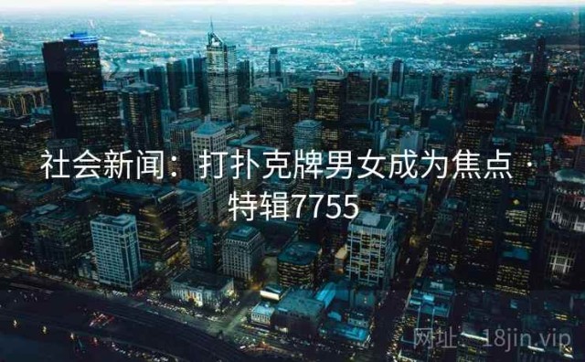 社会新闻：打扑克牌男女成为焦点 · 特辑7755