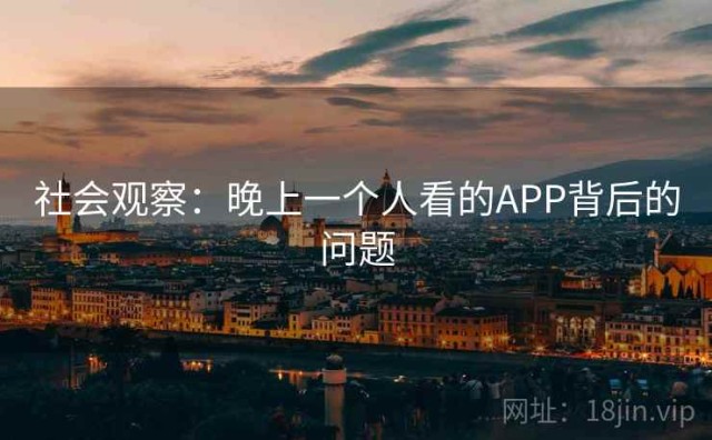 社会观察：晚上一个人看的APP背后的问题