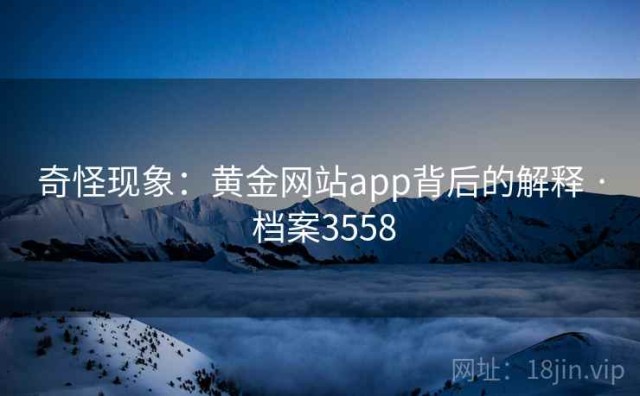 奇怪现象：黄金网站app背后的解释 · 档案3558