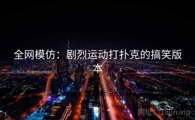 全网模仿：剧烈运动打扑克的搞笑版本
