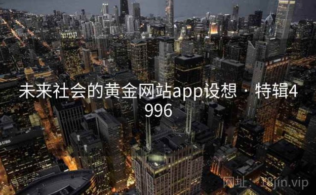未来社会的黄金网站app设想 · 特辑4996