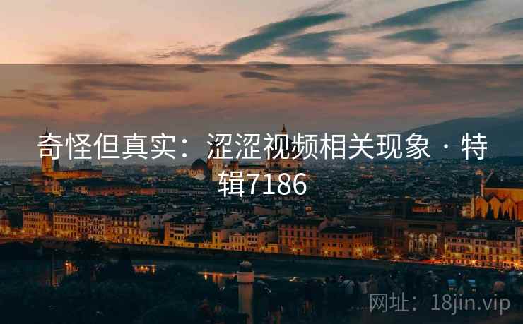 奇怪但真实：涩涩视频相关现象 · 特辑7186