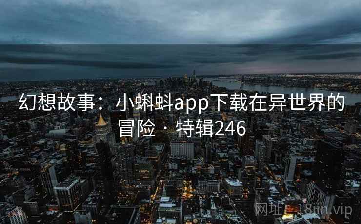 幻想故事：小蝌蚪app下载在异世界的冒险 · 特辑246