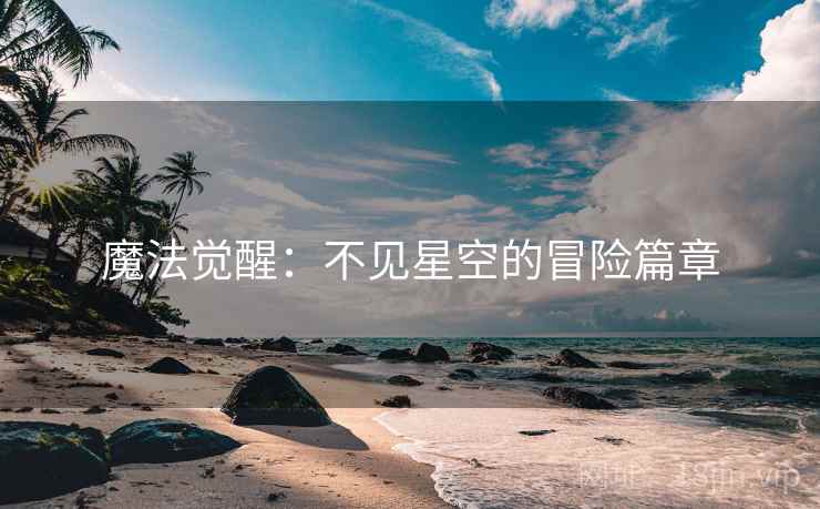 魔法觉醒：不见星空的冒险篇章