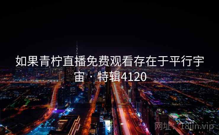 如果青柠直播免费观看存在于平行宇宙 · 特辑4120
