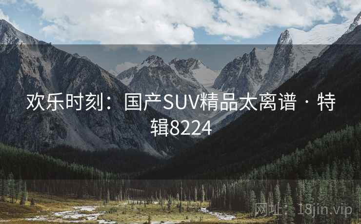 欢乐时刻：国产SUV精品太离谱 · 特辑8224