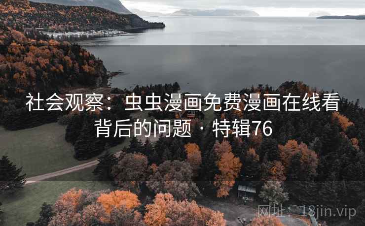 社会观察：虫虫漫画免费漫画在线看背后的问题 · 特辑76