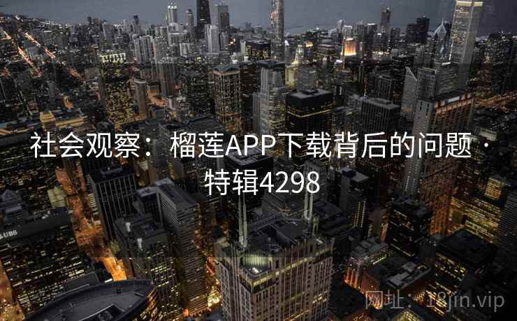 社会观察：榴莲APP下载背后的问题 · 特辑4298
