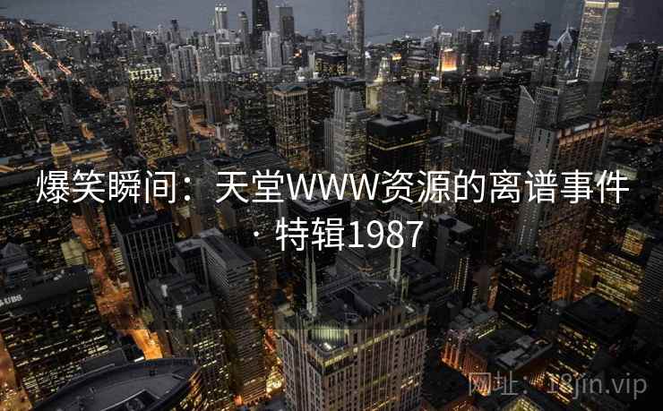 爆笑瞬间：天堂WWW资源的离谱事件 · 特辑1987