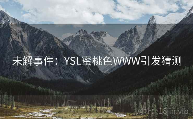 未解事件：YSL蜜桃色WWW引发猜测