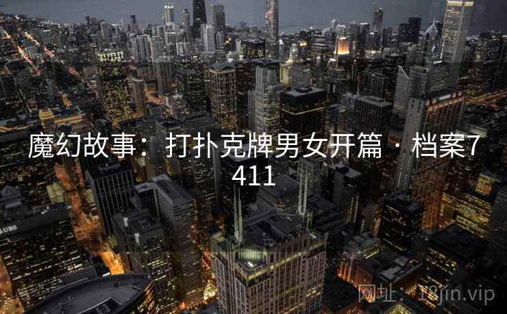 魔幻故事：打扑克牌男女开篇 · 档案7411