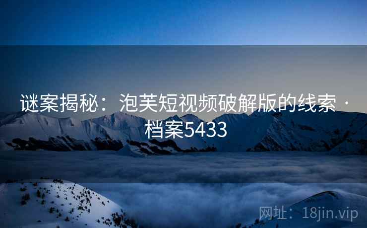 谜案揭秘：泡芙短视频破解版的线索 · 档案5433