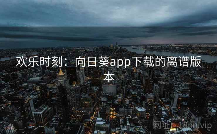 欢乐时刻：向日葵app下载的离谱版本