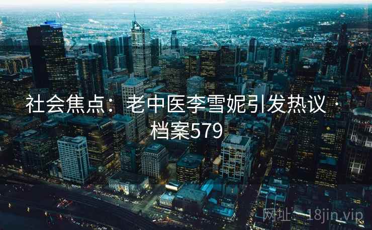 社会焦点：老中医李雪妮引发热议 · 档案579