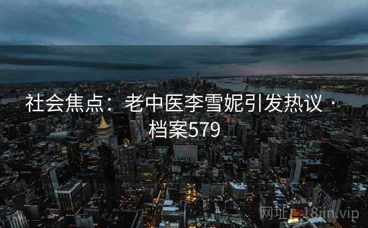 社会焦点：老中医李雪妮引发热议 · 档案579