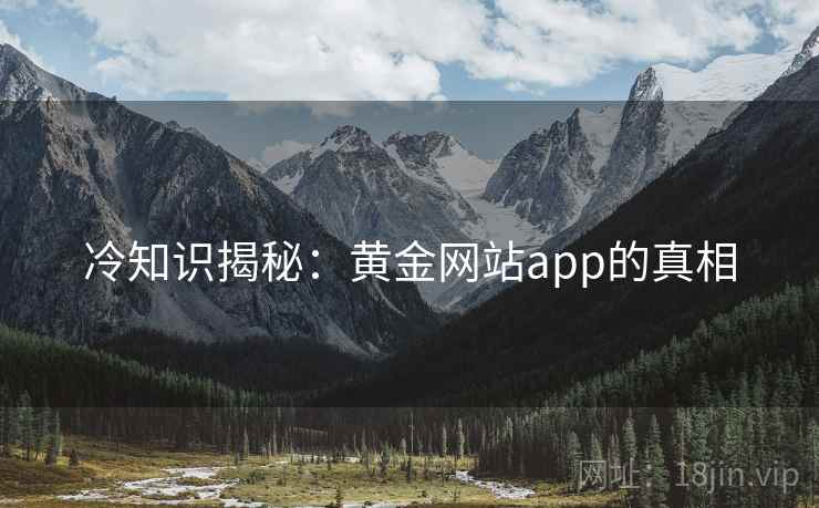 冷知识揭秘：黄金网站app的真相