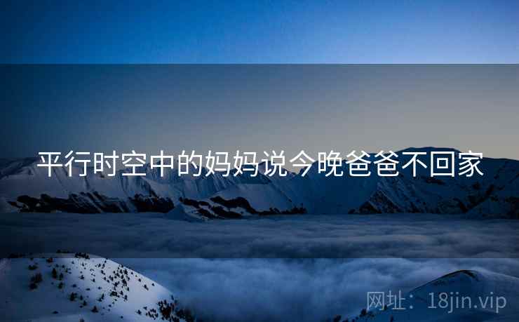 平行时空中的妈妈说今晚爸爸不回家