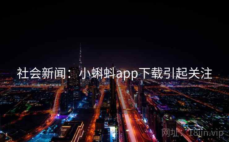 社会新闻：小蝌蚪app下载引起关注