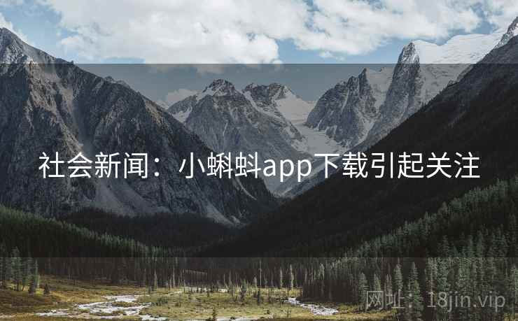 社会新闻：小蝌蚪app下载引起关注