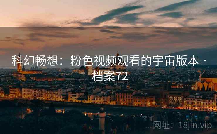 科幻畅想：粉色视频观看的宇宙版本 · 档案72