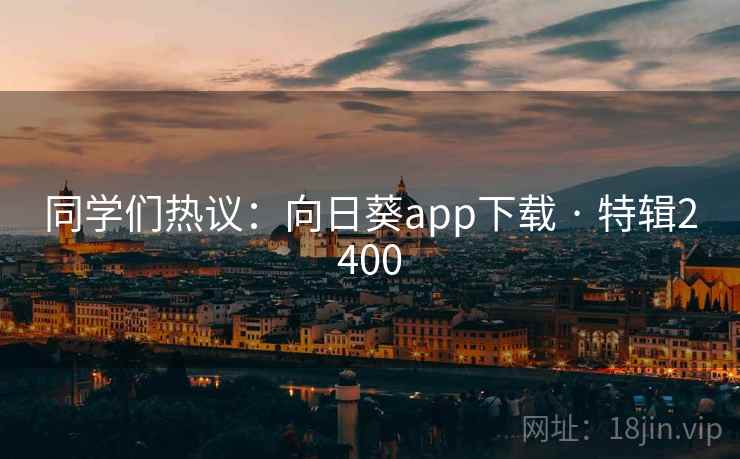 同学们热议：向日葵app下载 · 特辑2400