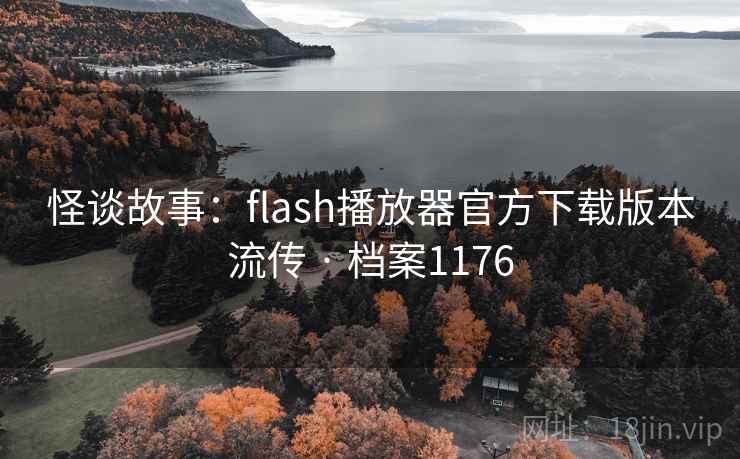 怪谈故事:flash播放器官方下载版本流传 · 档案1176 怪谈故事:flash播放器官方下载版本流传 · 档案1176