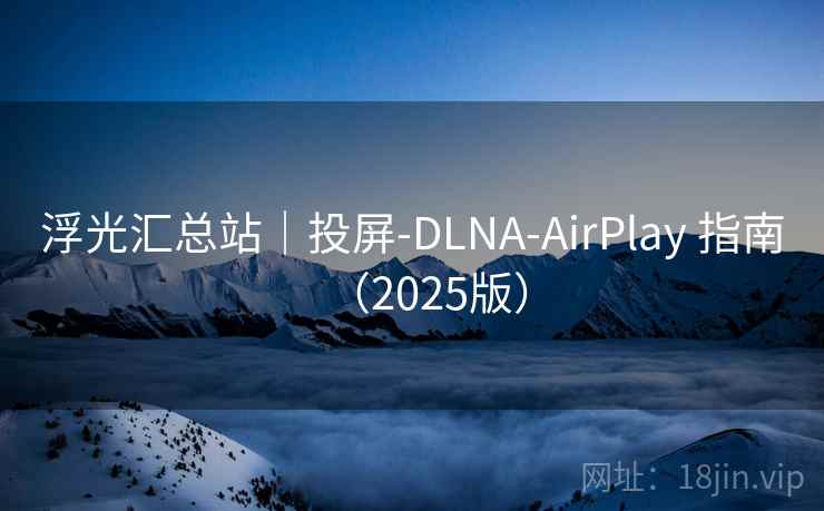 浮光汇总站|投屏-DLNA-AirPlay 指南(2025版) 浮光汇总站|投屏-DLNA-AirPlay 指南(2025版)