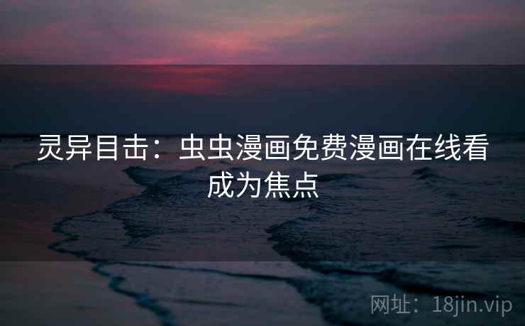 灵异目击:虫虫漫画免费漫画在线看成为焦点 灵异目击:虫虫漫画免费漫画在线看成为焦点