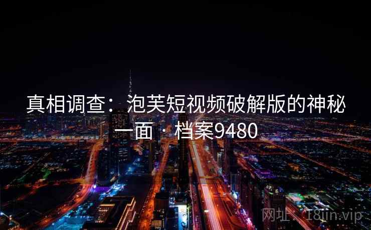 真相调查：泡芙短视频破解版的神秘一面 · 档案9480