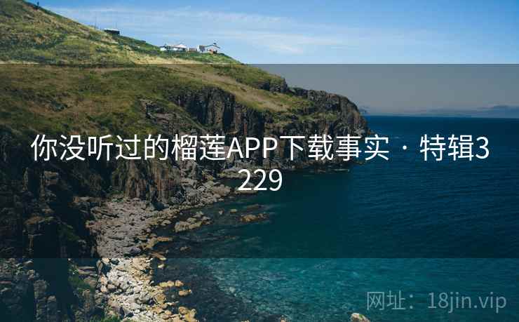 你没听过的榴莲APP下载事实 · 特辑3229