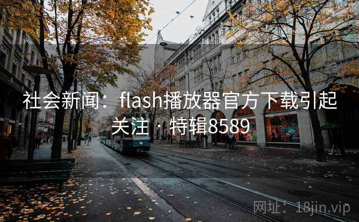 社会新闻:flash播放器官方下载引起关注 · 特辑8589 社会新闻:flash播放器官方下载引起关注 · 特辑8589