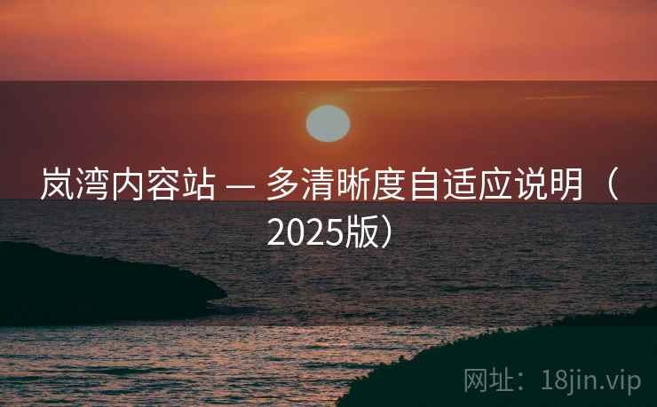 岚湾内容站 — 多清晰度自适应说明(2025版) 岚湾内容站 — 多清晰度自适应说明(2025版)