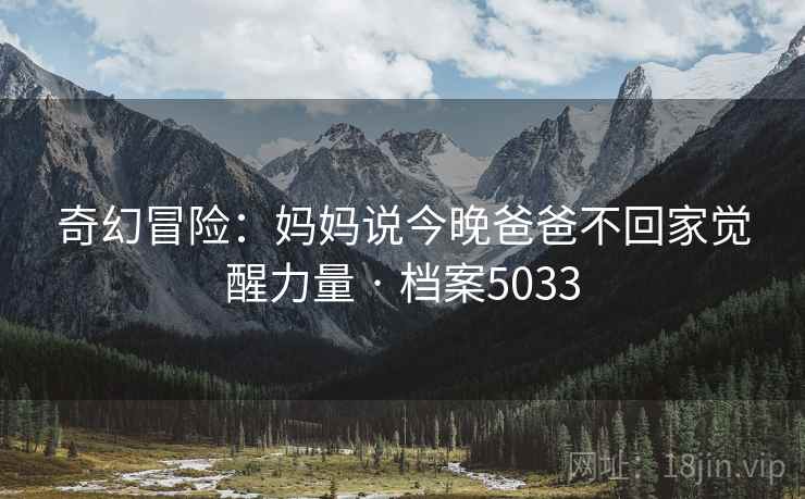 奇幻冒险：妈妈说今晚爸爸不回家觉醒力量 · 档案5033