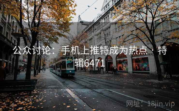 公众讨论：手机上推特成为热点 · 特辑6471