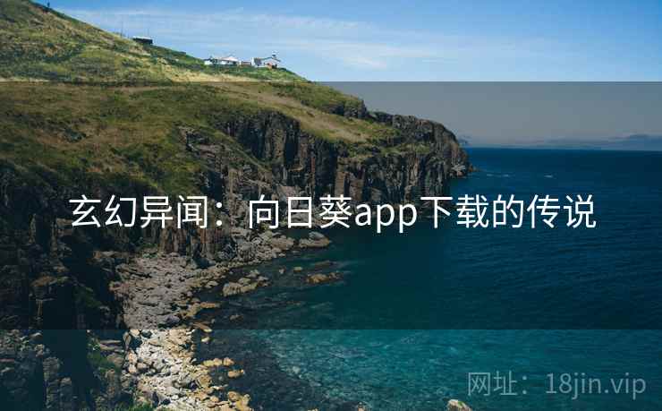 玄幻异闻：向日葵app下载的传说