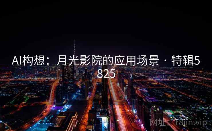 AI构想：月光影院的应用场景 · 特辑5825