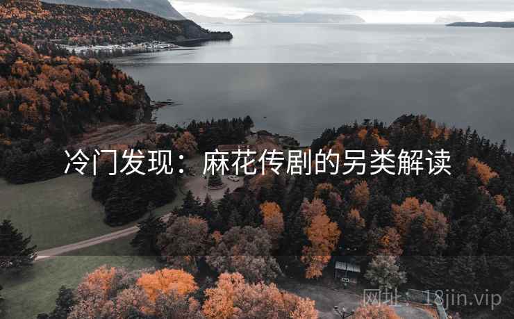 冷门发现：麻花传剧的另类解读