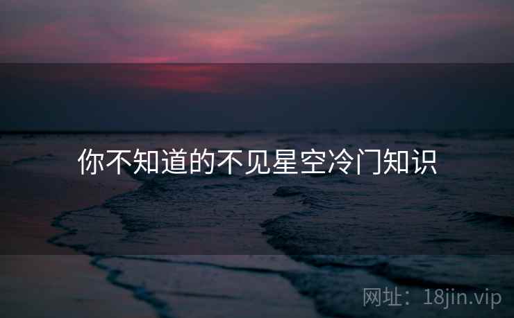 你不知道的不见星空冷门知识