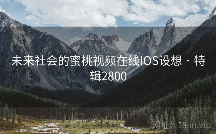 未来社会的蜜桃视频在线IOS设想 · 特辑2800